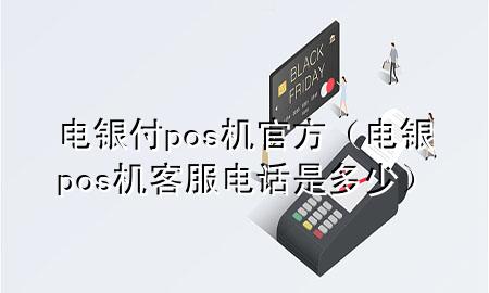 电银付pos机官方（电银pos机客服电话是多少）