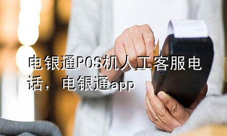 电银通POS机人工客服电话，电银通app