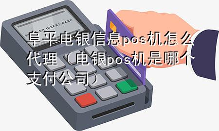 阜平电银信息pos机怎么代理（电银pos机是哪个支付公司）