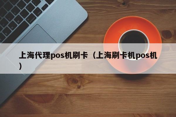 上海代理pos机刷卡（上海刷卡机pos机） 上海代理pos机刷卡 第1张