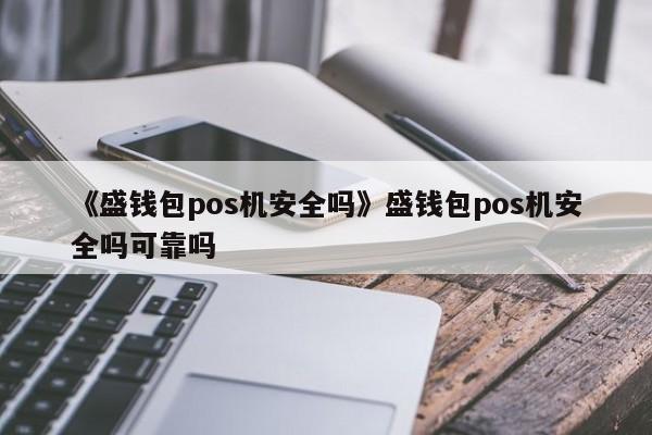 电银生活pos机靠谱吗 盛钱包pos机安全吗？个人办理盛钱包pos机怎么样？