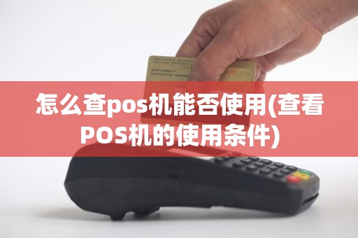 怎么查pos机能否使用(查看POS机的使用条件)